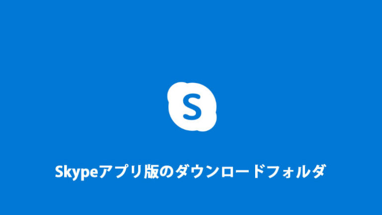 Skypeアプリ版のダウンロードフォルダの場所はどこ 保存先の指定について